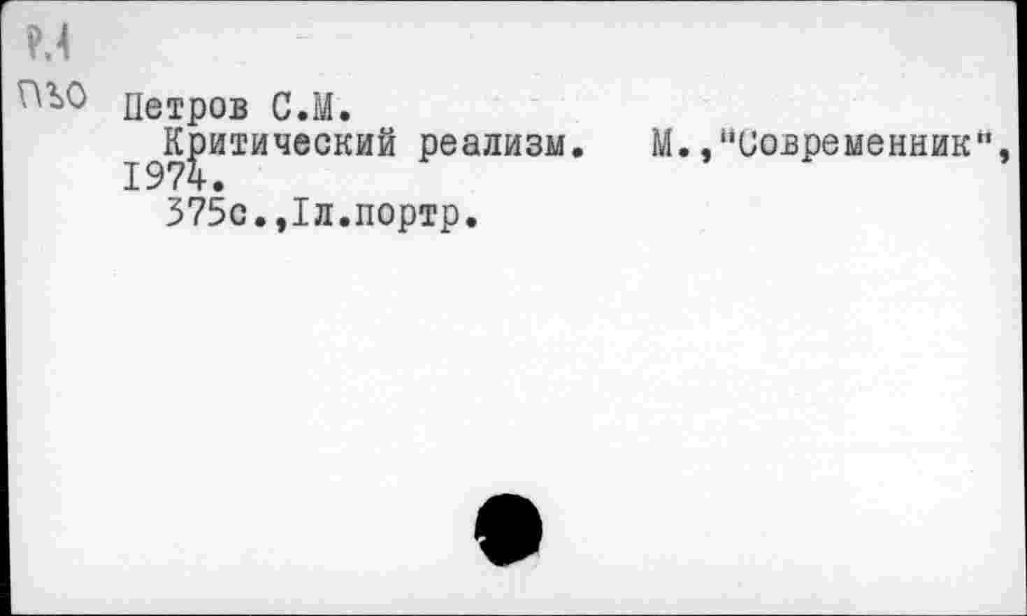 ﻿м
'ЛЬО петров С.М.
^^К|итичвск1й реализм.
375с.,1л.портр.
М.,“Современник“,